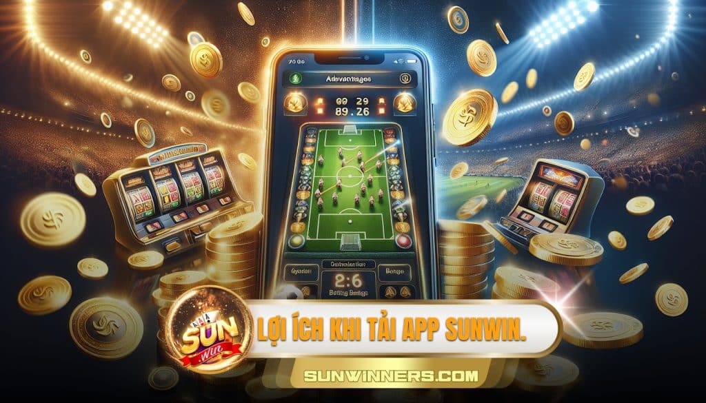 Lợi ích khi tải app SUNWIN